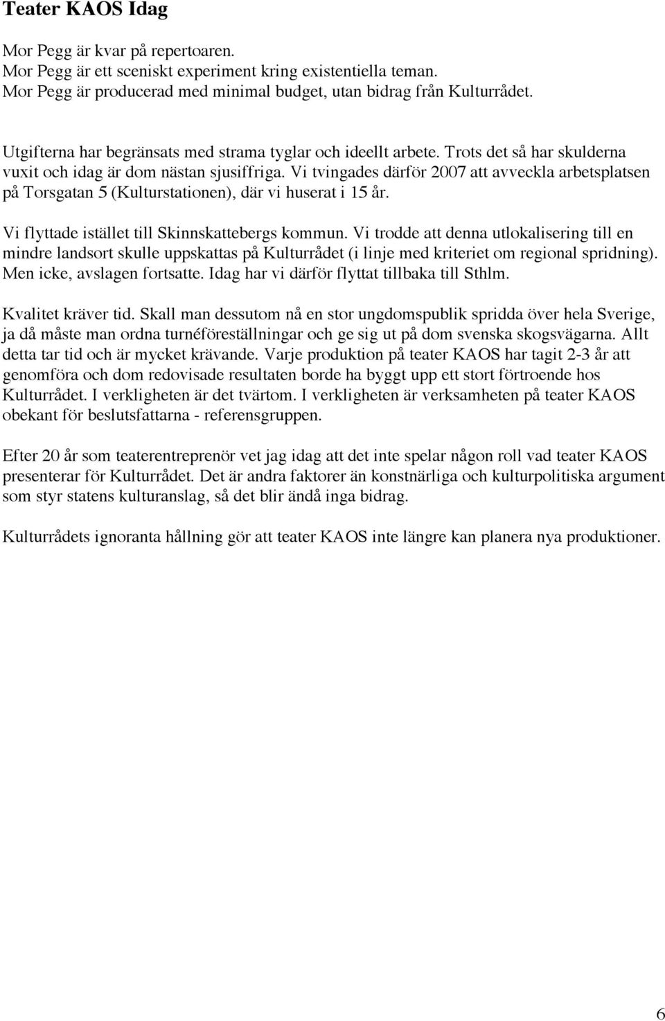 Vi tvingades därför 2007 att avveckla arbetsplatsen på Torsgatan 5 (Kulturstationen), där vi huserat i 15 år. Vi flyttade istället till Skinnskattebergs kommun.