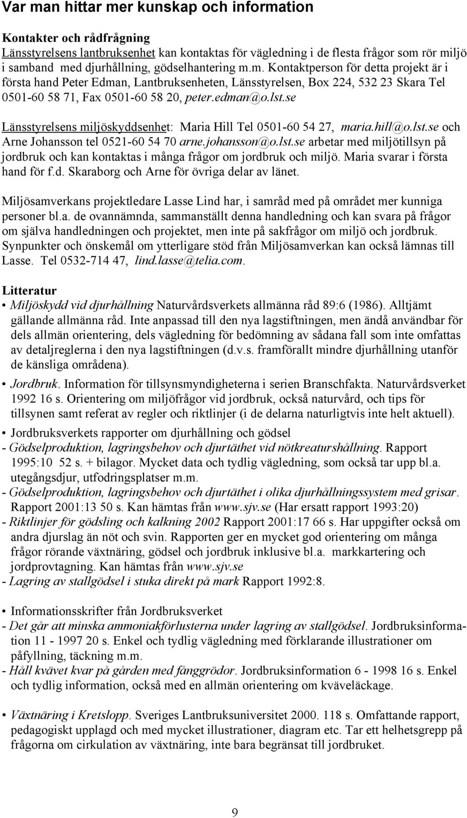 se Länsstyrelsens miljöskyddsenhet: Maria Hill Tel 0501-60 54 27, maria.hill@o.lst.se och Arne Johansson tel 0521-60 54 70 arne.johansson@o.lst.se arbetar med miljötillsyn på jordbruk och kan kontaktas i många frågor om jordbruk och miljö.