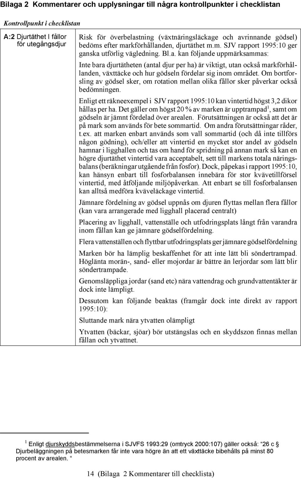 Om bortforsling av gödsel sker, om rotation mellan olika fållor sker påverkar också bedömningen. Enligt ett räkneexempel i SJV rapport 1995:10 kan vintertid högst 3,2 dikor hållas per ha.