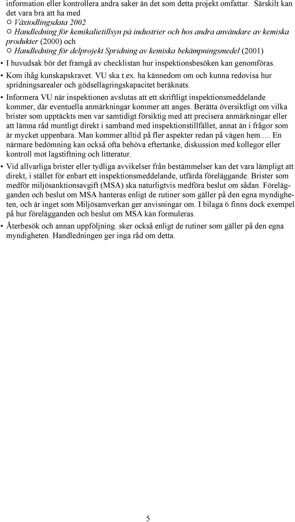 Spridning av kemiska bekämpningsmedel (2001) I huvudsak bör det framgå av checklistan hur inspektionsbesöken kan genomföras. Kom ihåg kunskapskravet. VU ska t.ex.