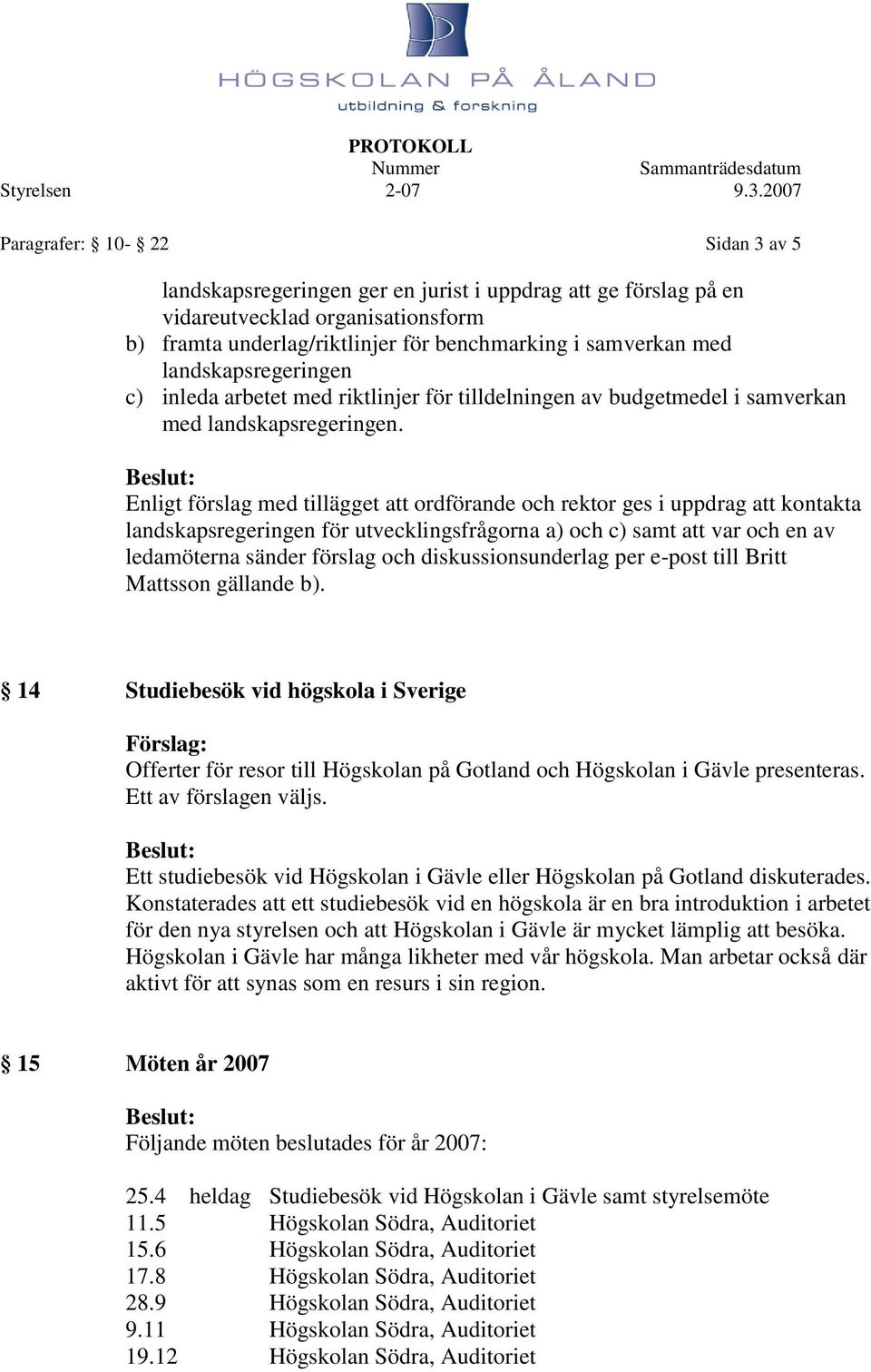 Enligt förslag med tillägget att ordförande och rektor ges i uppdrag att kontakta landskapsregeringen för utvecklingsfrågorna a) och c) samt att var och en av ledamöterna sänder förslag och