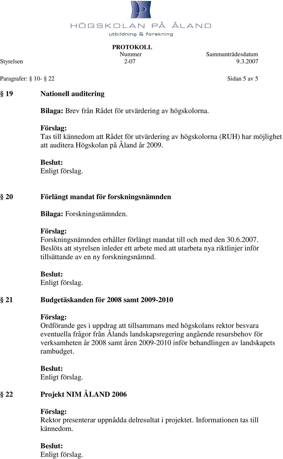 Forskningsnämnden erhåller förlängt mandat till och med den 30.6.2007. Beslöts att styrelsen inleder ett arbete med att utarbeta nya riktlinjer inför tillsättande av en ny forskningsnämnd.