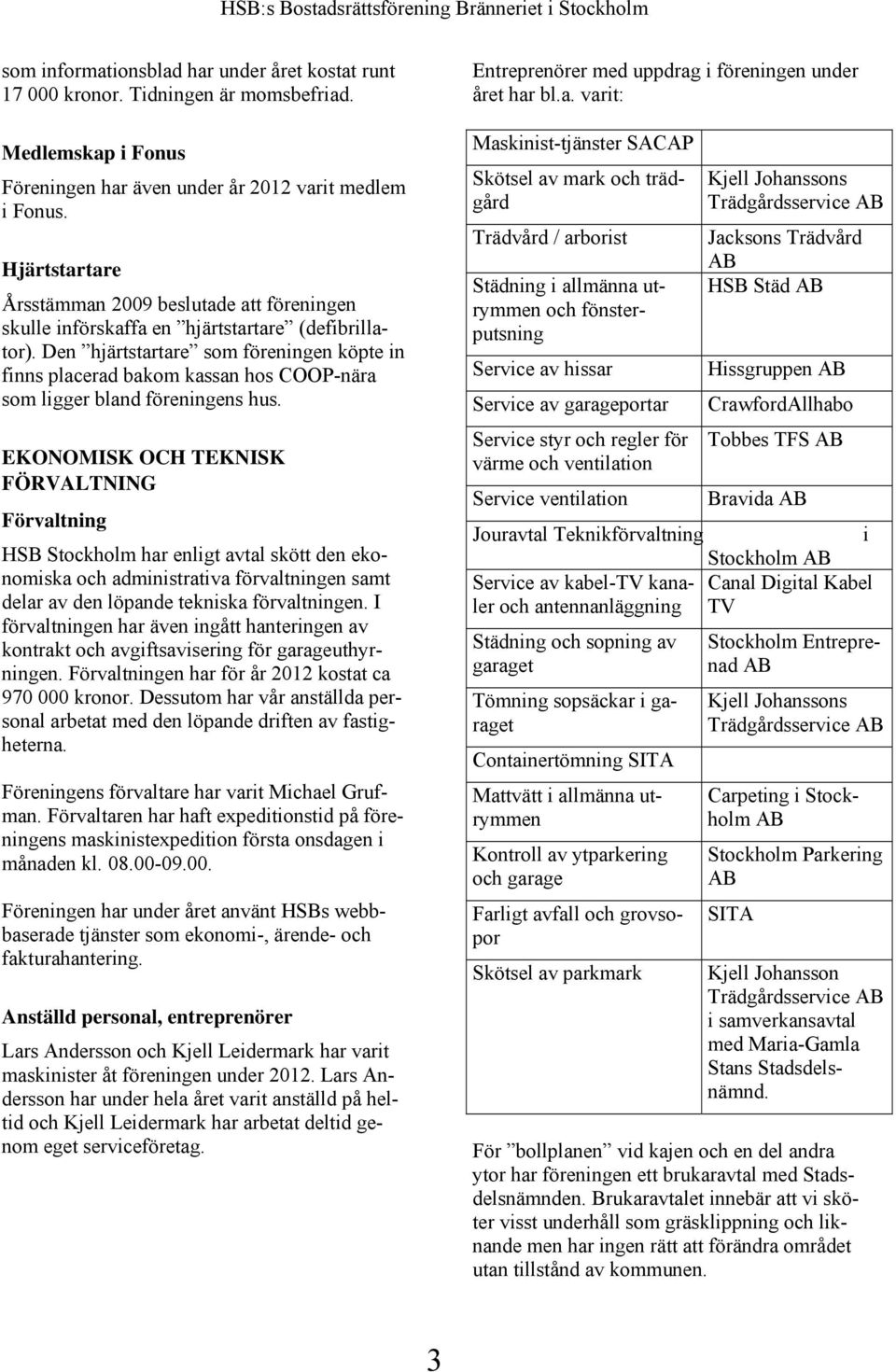 Den hjärtstartare som föreningen köpte in finns placerad bakom kassan hos COOP-nära som ligger bland föreningens hus.