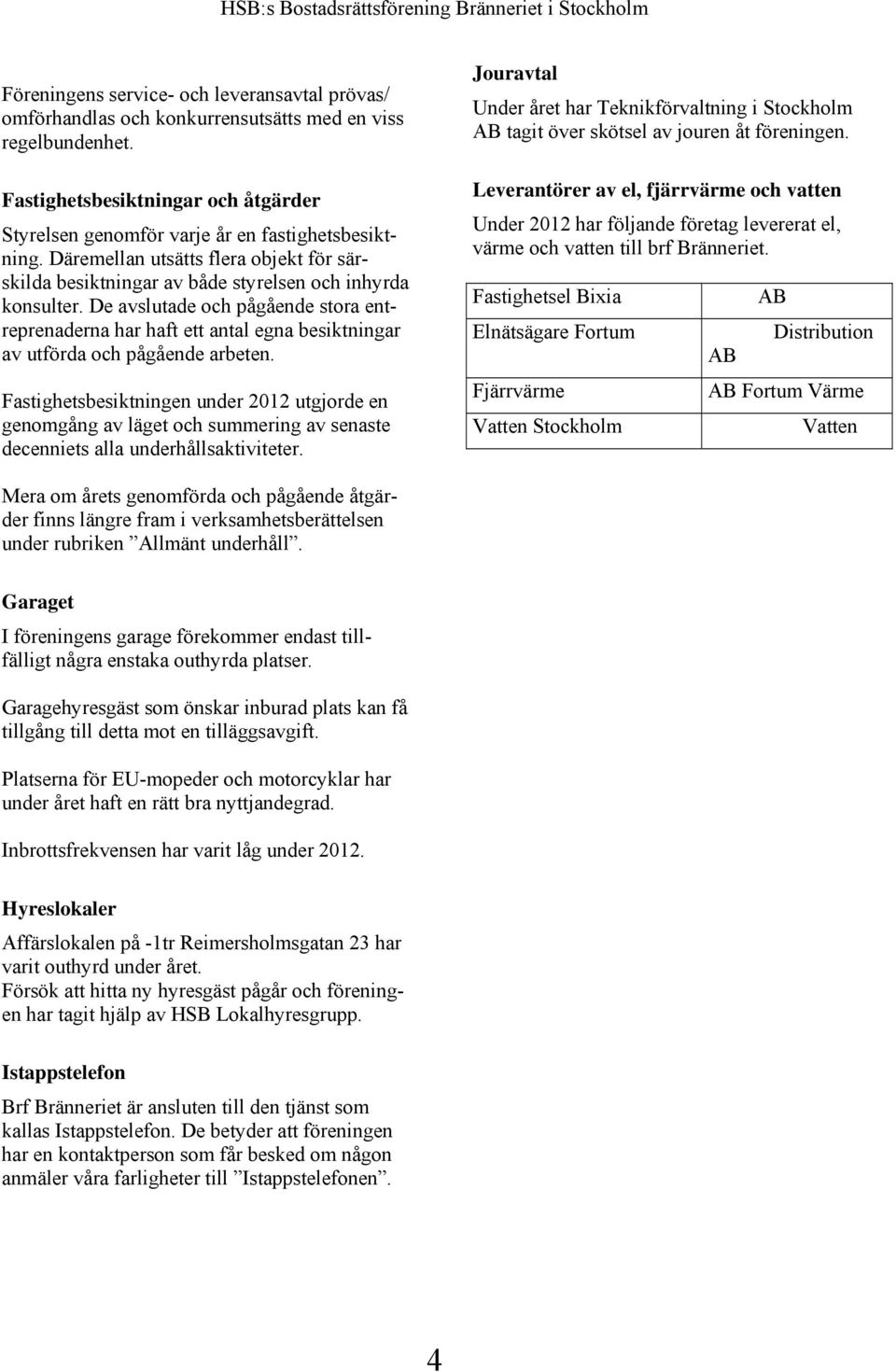 De avslutade och pågående stora entreprenaderna har haft ett antal egna besiktningar av utförda och pågående arbeten.