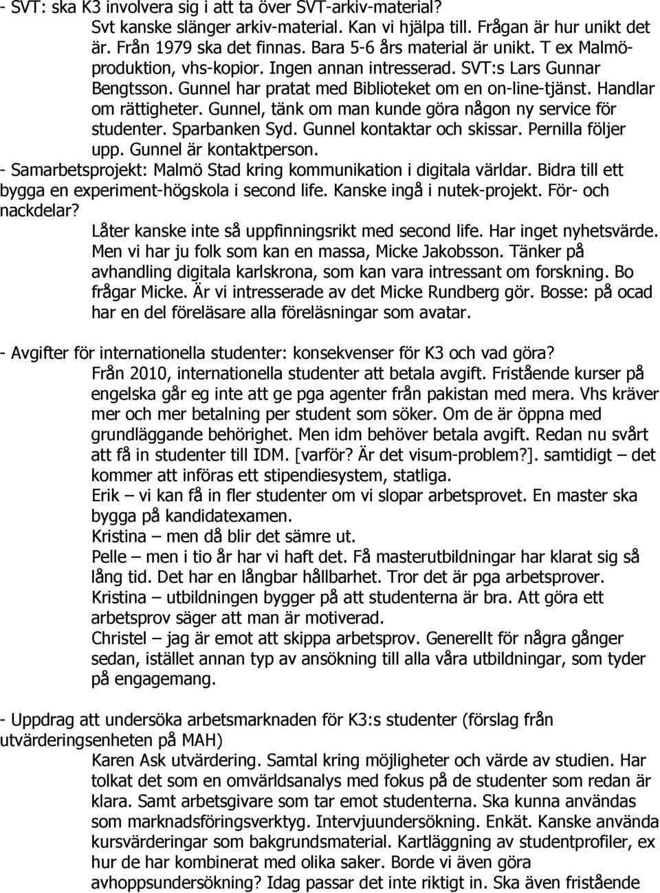 Gunnel, tänk om man kunde göra någon ny service för studenter. Sparbanken Syd. Gunnel kontaktar och skissar. Pernilla följer upp. Gunnel är kontaktperson.