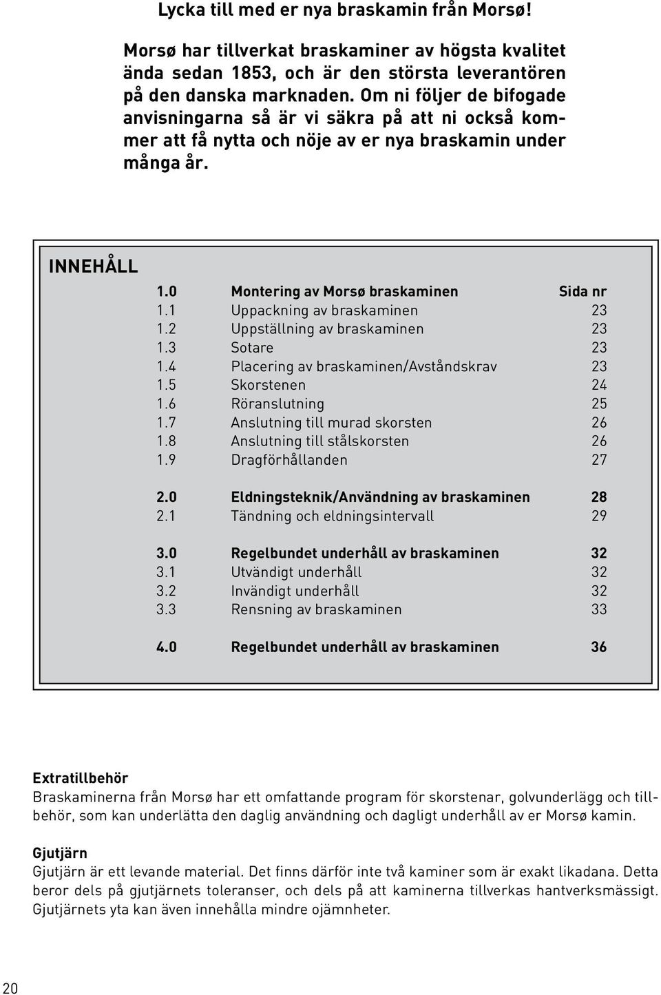 1 Uppackning av braskaminen 23 1.2 Uppställning av braskaminen 23 1.3 Sotare 23 1.4 Placering av braskaminen/avståndskrav 23 1.5 Skorstenen 24 1.6 Röranslutning 25 1.