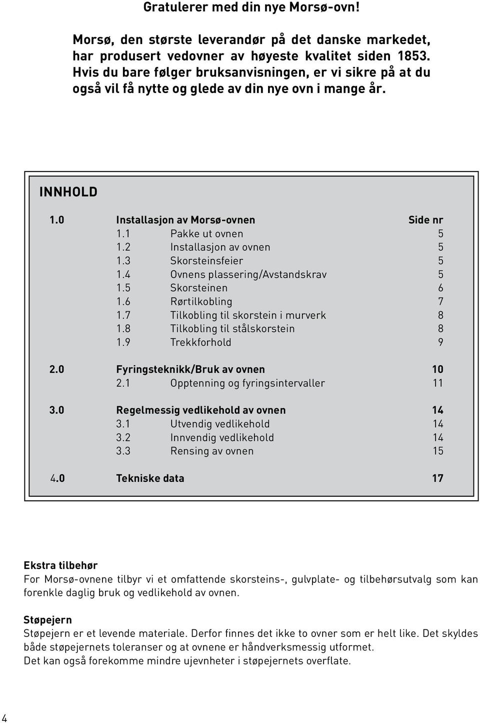 2 Installasjon av ovnen 5 1.3 Skorsteinsfeier 5 1.4 Ovnens plassering/avstandskrav 5 1.5 Skorsteinen 6 1.6 Rørtilkobling 7 1.7 Tilkobling til skorstein i murverk 8 1.