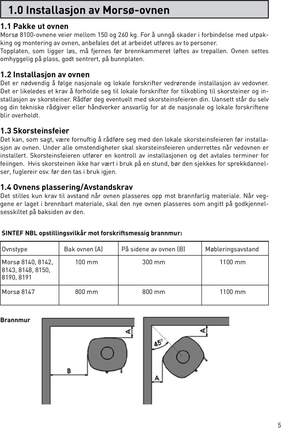 Ovnen settes omhyggelig på plass, godt sentrert, på bunnplaten. 1.2 Installasjon av ovnen Det er nødvendig å følge nasjonale og lokale forskrifter vedrørende installasjon av vedovner.