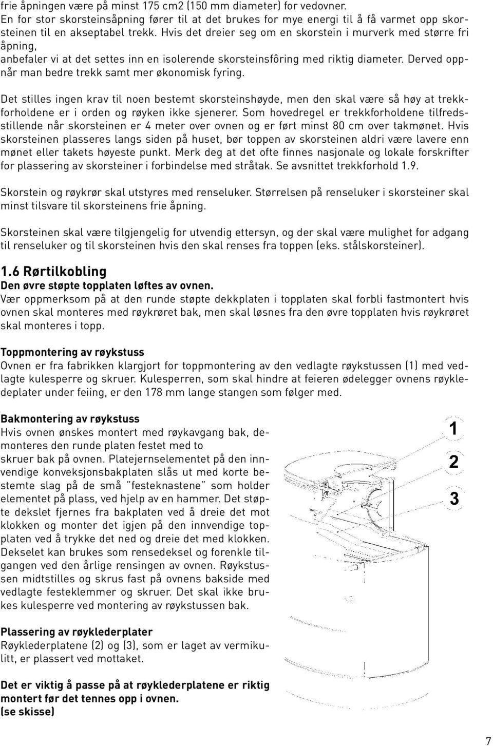 Derved oppnår man bedre trekk samt mer økonomisk fyring. Det stilles ingen krav til noen bestemt skorsteinshøyde, men den skal være så høy at trekkforholdene er i orden og røyken ikke sjenerer.