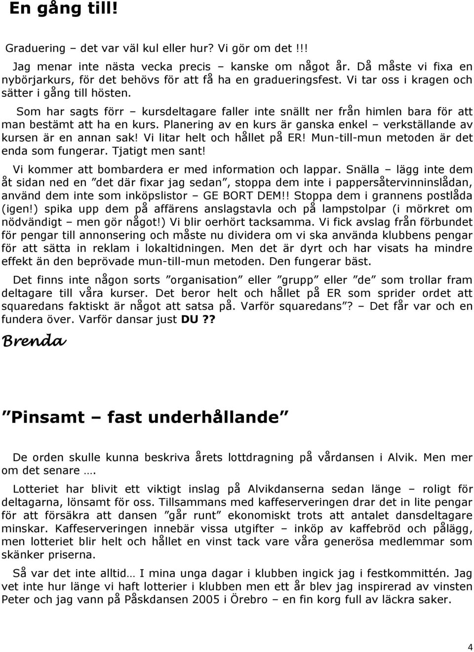 Som har sagts förr kursdeltagare faller inte snällt ner från himlen bara för att man bestämt att ha en kurs. Planering av en kurs är ganska enkel verkställande av kursen är en annan sak!