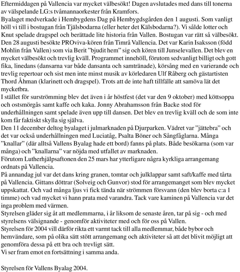 Vi sålde lotter och Knut spelade dragspel och berättade lite historia från Vallen. Bostugan var rätt så välbesökt. Den 28 augusti besökte PROviva-kören från Timrå Vallencia.