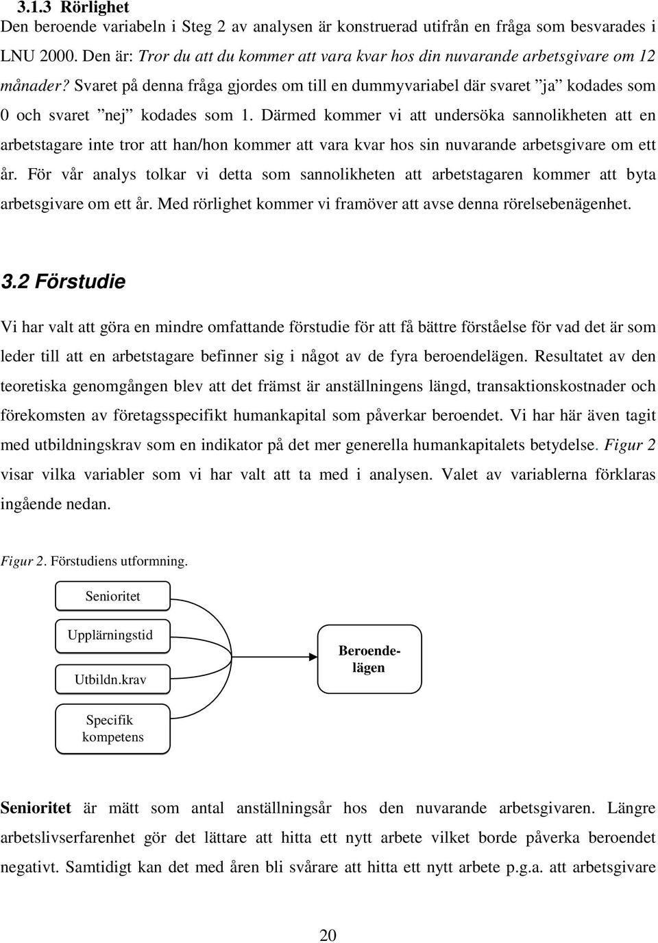 Svaret på denna fråga gjordes om till en dummyvariabel där svaret ja kodades som 0 och svaret nej kodades som 1.