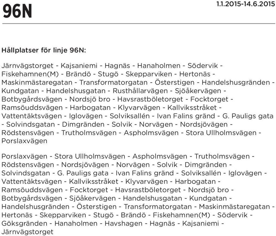 - Harbogatan - Klyvarvägen - Kallviksstråket - Vattentäktsvägen - Iglovägen - Solviksallén - Ivan Falins gränd - G.