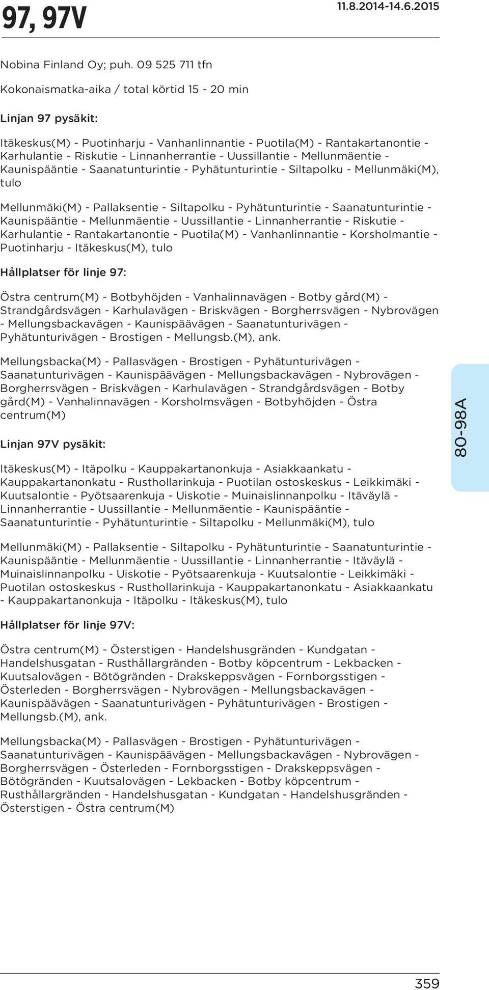 Uussillantie - Mellunmäentie - Kaunispääntie - Saanatunturintie - Pyhätunturintie - Siltapolku - Mellunmäki(M), tulo Mellunmäki(M) - Pallaksentie - Siltapolku - Pyhätunturintie - Saanatunturintie -