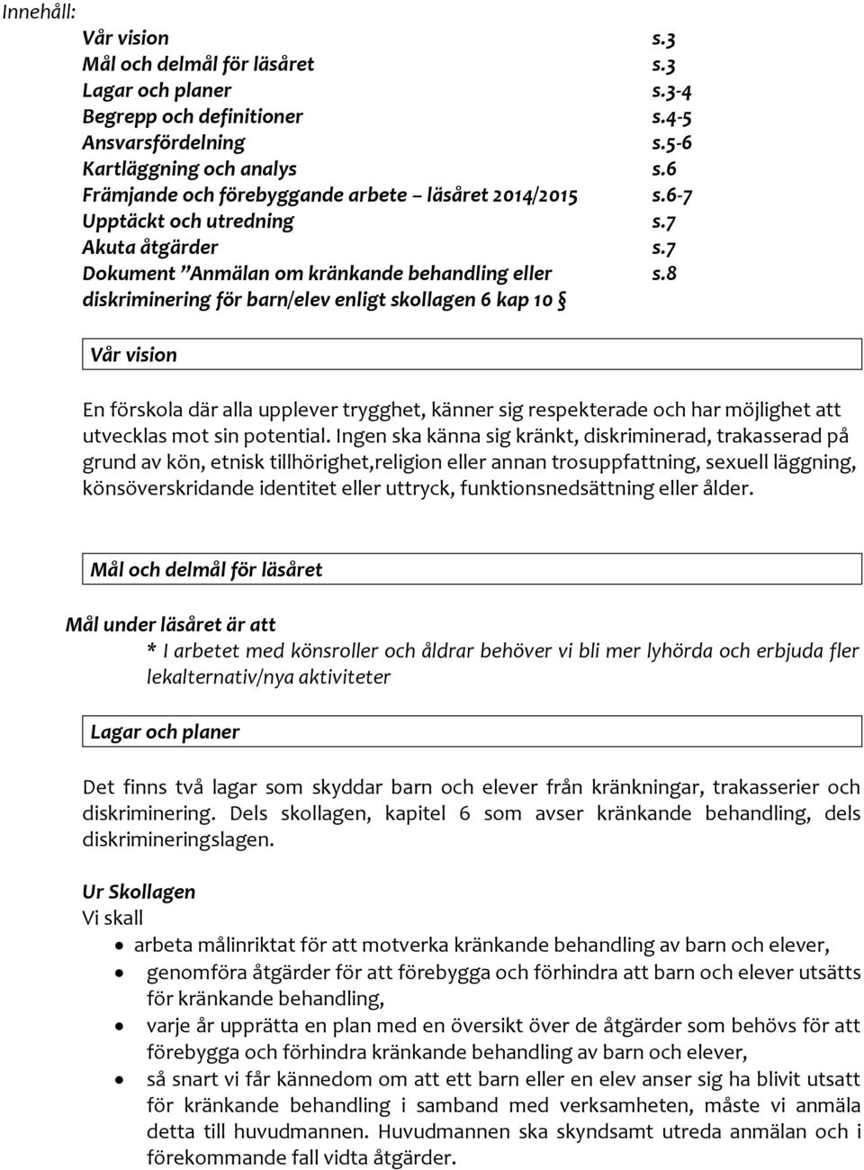 8 diskriminering för barn/elev enligt skollagen 6 kap 10 Vår vision En förskola där alla upplever trygghet, känner sig respekterade och har möjlighet att utvecklas mot sin potential.