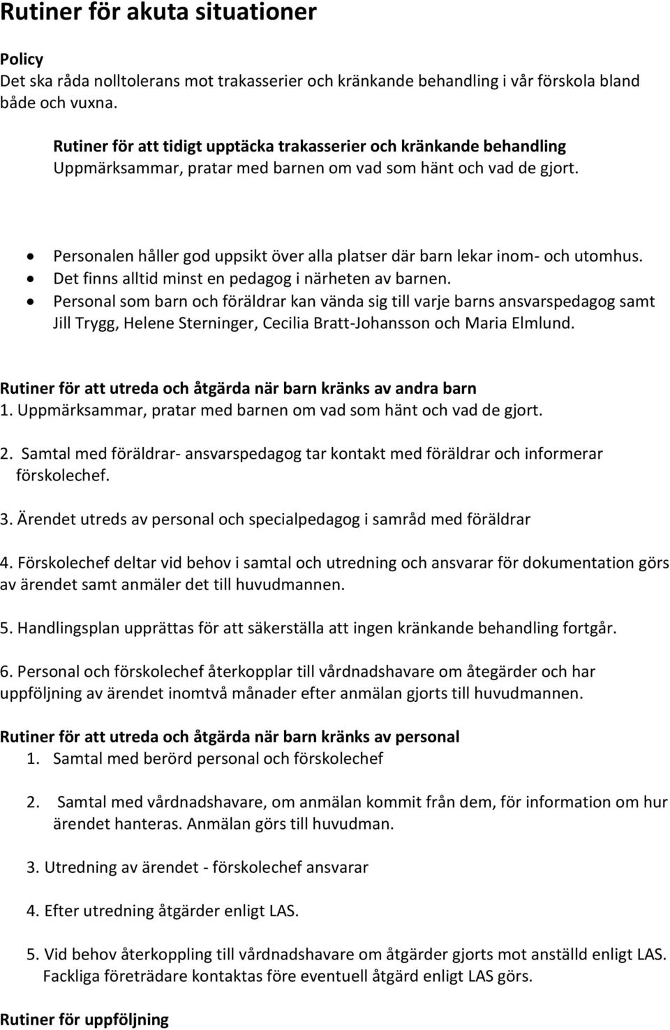 Personalen håller god uppsikt över alla platser där barn lekar inom- och utomhus. Det finns alltid minst en pedagog i närheten av barnen.