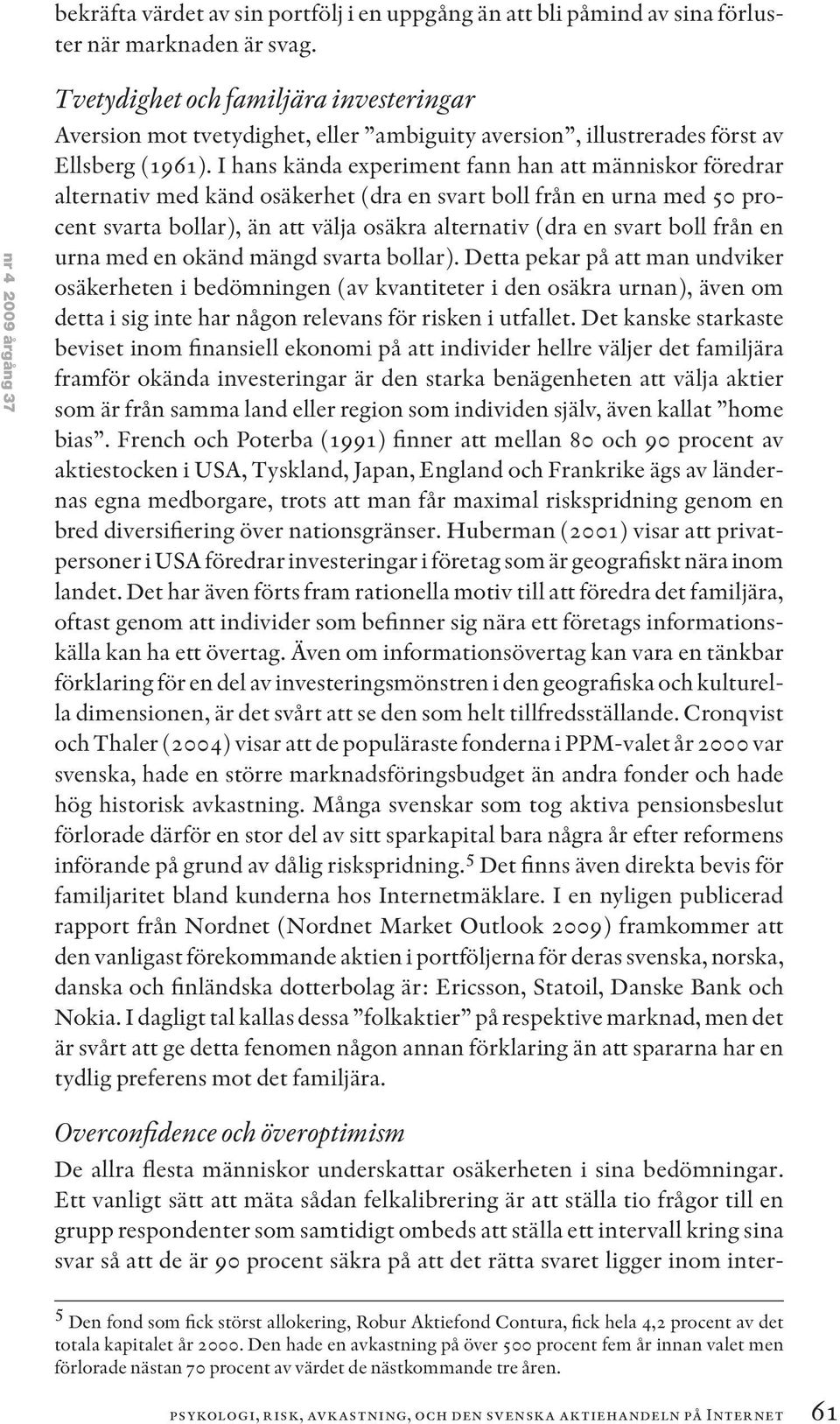 I hans kända experiment fann han att människor föredrar alternativ med känd osäkerhet (dra en svart boll från en urna med 50 procent svarta bollar), än att välja osäkra alternativ (dra en svart boll