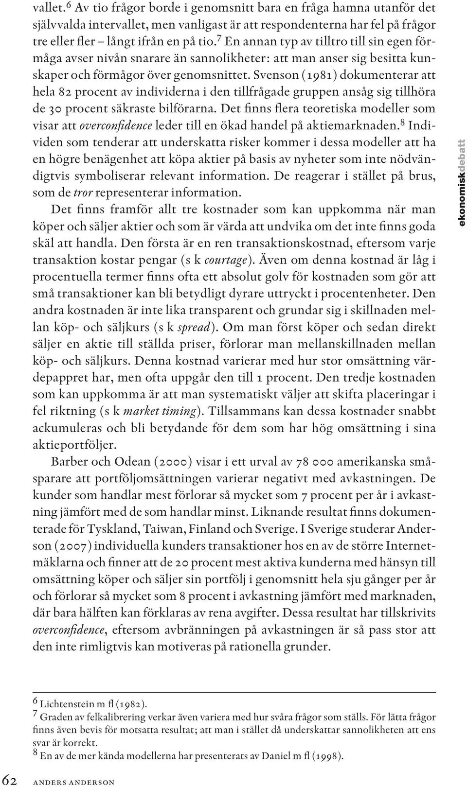 Svenson (1981) dokumenterar att hela 82 procent av individerna i den tillfrågade gruppen ansåg sig tillhöra de 30 procent säkraste bilförarna.