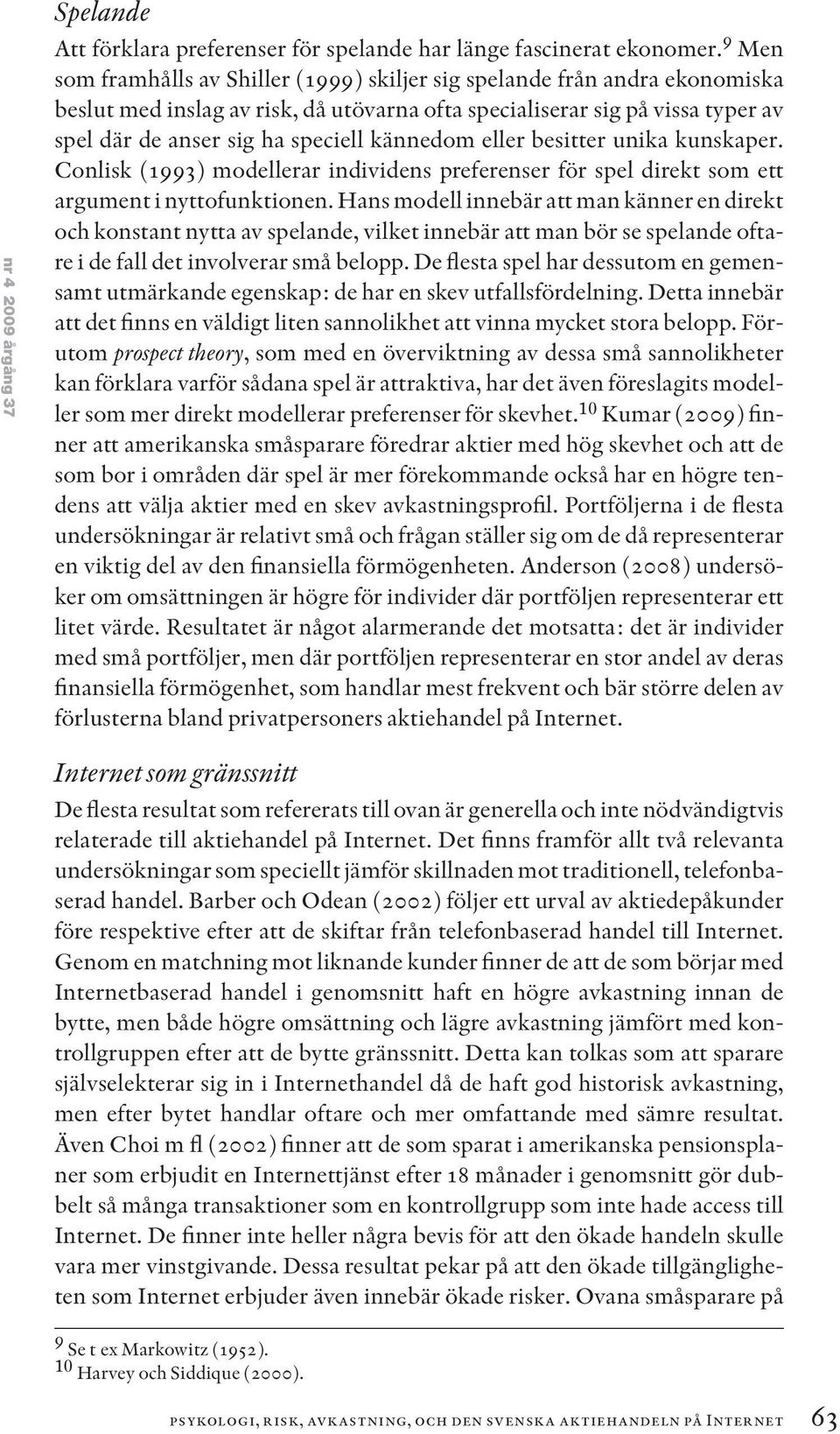 kännedom eller besitter unika kunskaper. Conlisk (1993) modellerar individens preferenser för spel direkt som ett argument i nyttofunktionen.