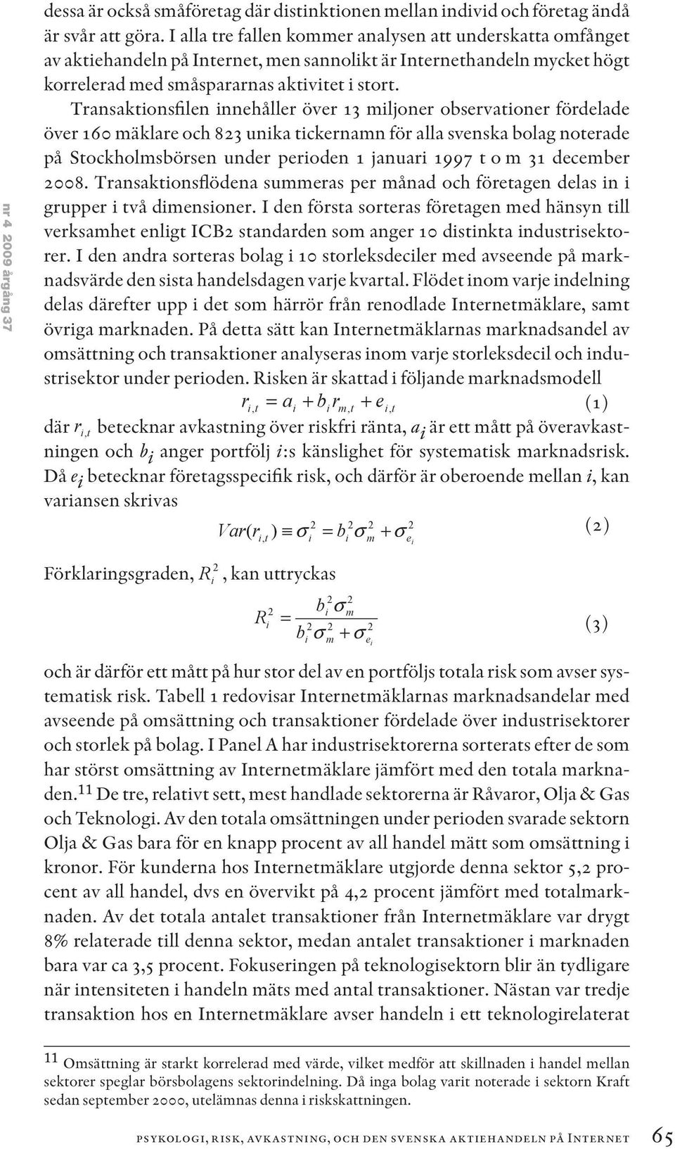 Transaktionsfilen innehåller över 13 miljoner observationer fördelade över 160 mäklare och 823 unika tickernamn för alla svenska bolag noterade på Stockholmsbörsen under perioden 1 januari 1997 t o m