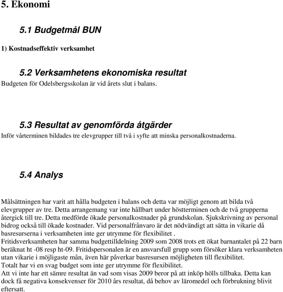 Detta arrangemang var inte hållbart under höstterminen och de två grupperna återgick till tre. Detta medförde ökade personalkostnader på grundskolan.