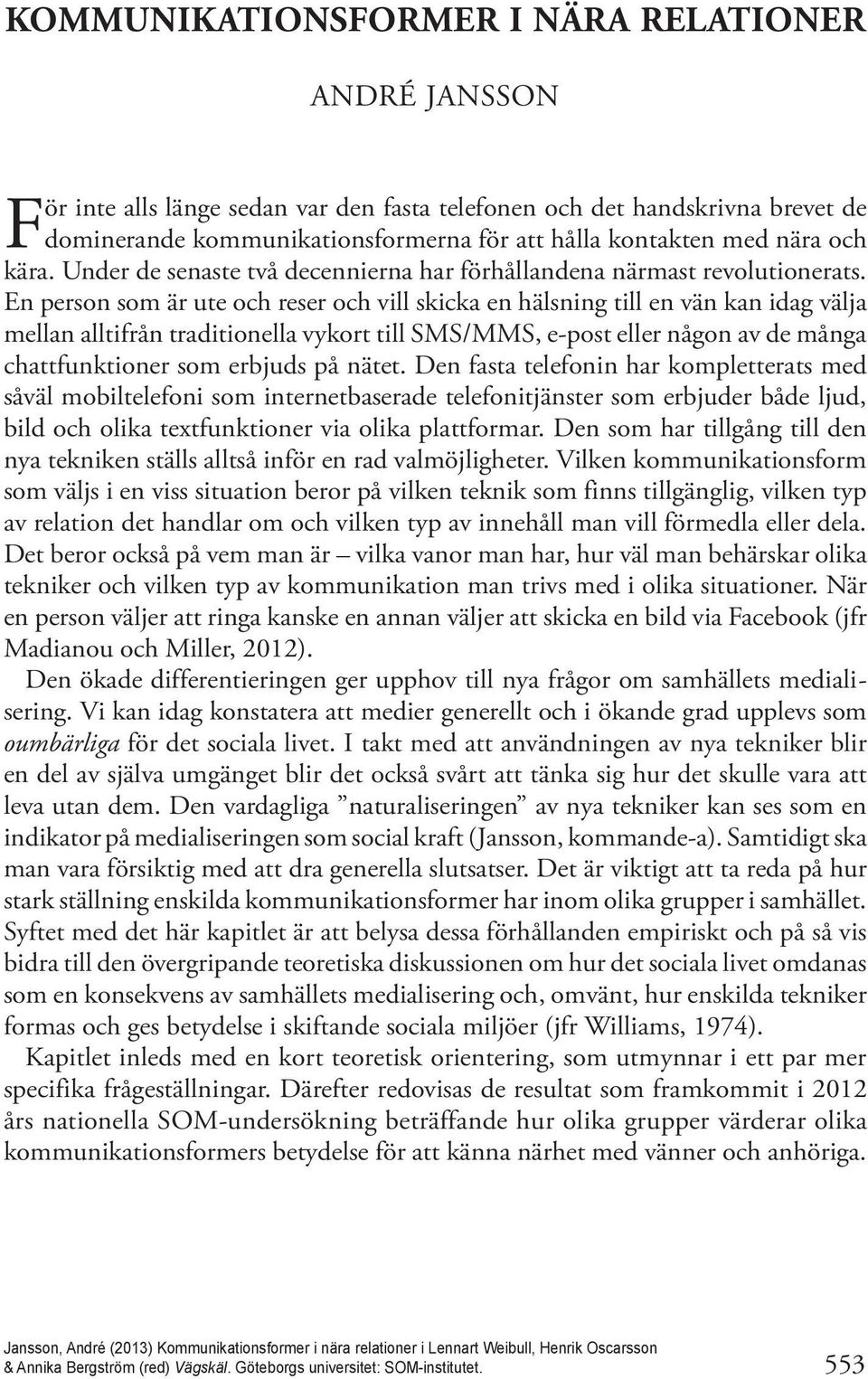 En person som är ute och reser och vill skicka en hälsning till en vän kan idag välja mellan alltifrån traditionella vykort till SMS/MMS, e-post eller någon av de många chattfunktioner som erbjuds på