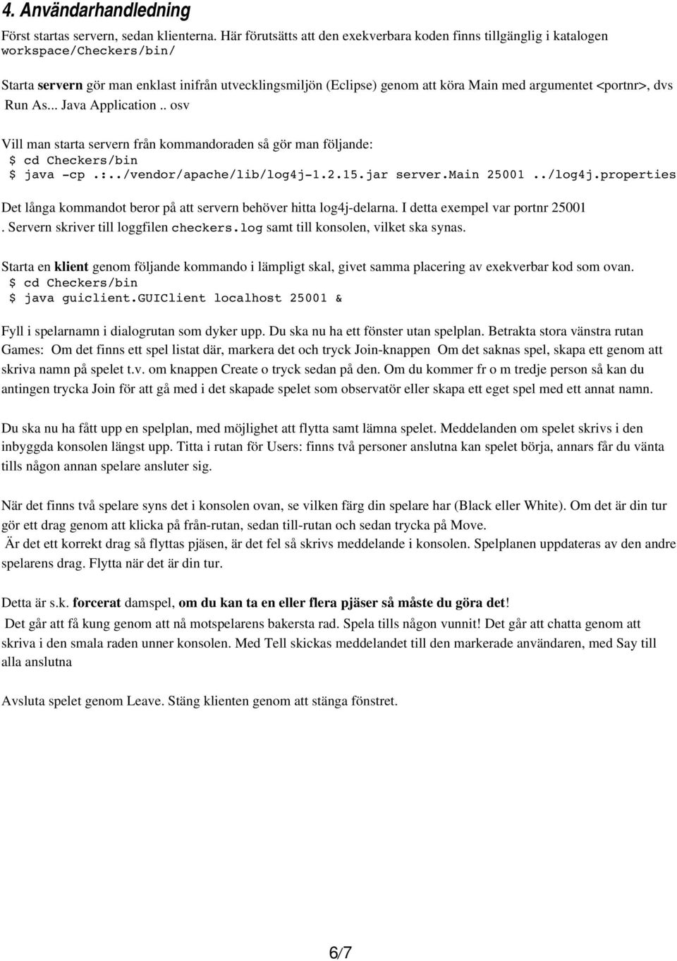 <portnr>, dvs Run As... Java Application.. osv Vill man starta servern från kommandoraden så gör man följande: $ cd Checkers/bin $ java -cp.:../vendor/apache/lib/log4j-1.2.15.jar server.main 25001.
