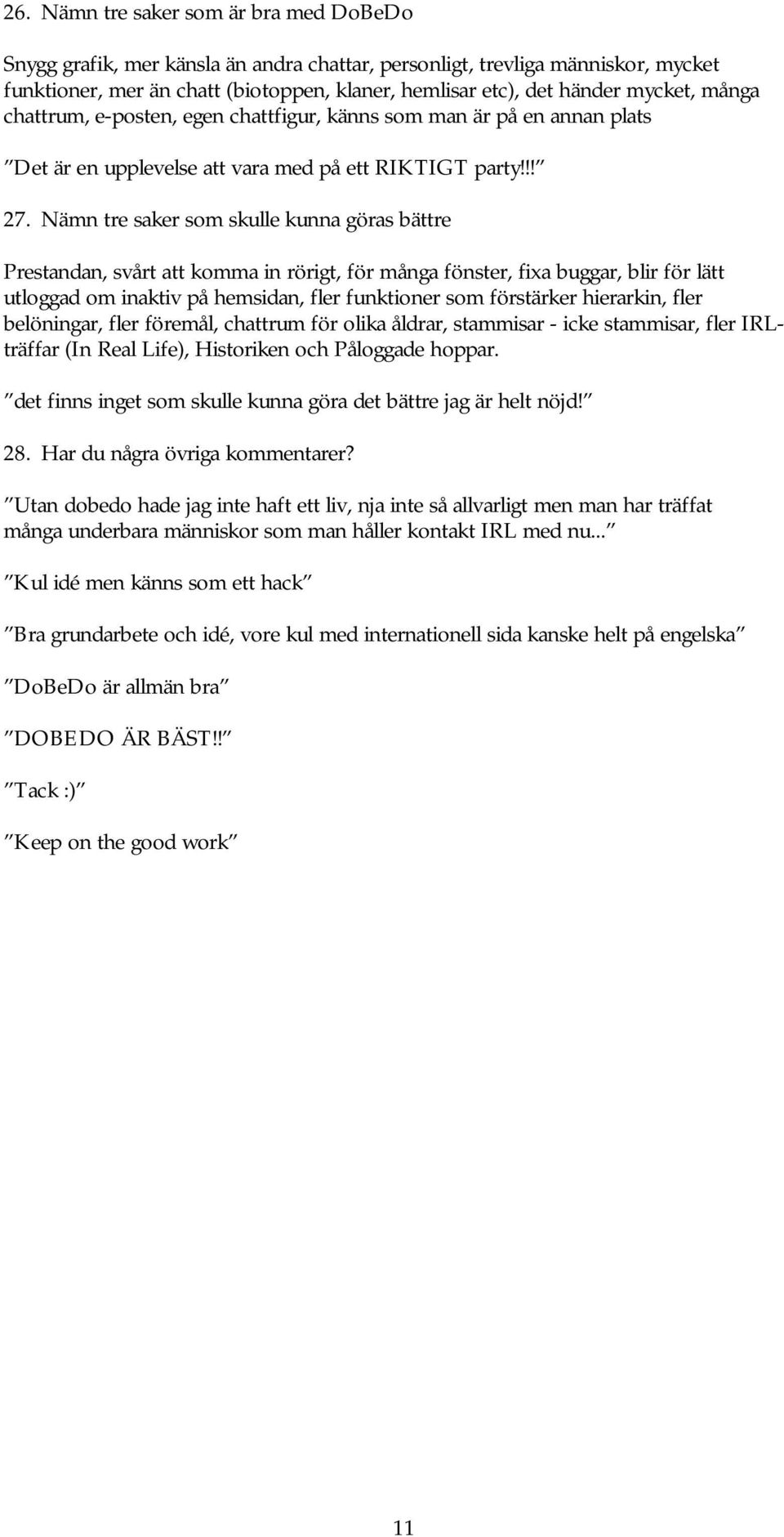 Nämn tre saker som skulle kunna göras bättre Prestandan, svårt att komma in rörigt, för många fönster, fixa buggar, blir för lätt utloggad om inaktiv på hemsidan, fler funktioner som förstärker