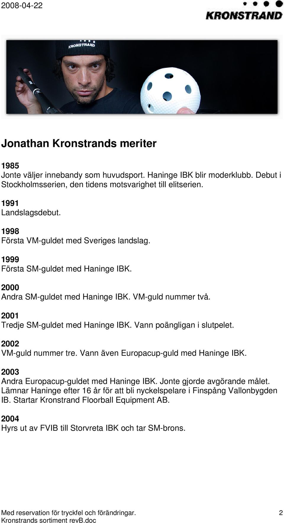 Vann poängligan i slutpelet. 2002 VM-guld nummer tre. Vann även Europacup-guld med Haninge IBK. 2003 Andra Europacup-guldet med Haninge IBK. Jonte gjorde avgörande målet.