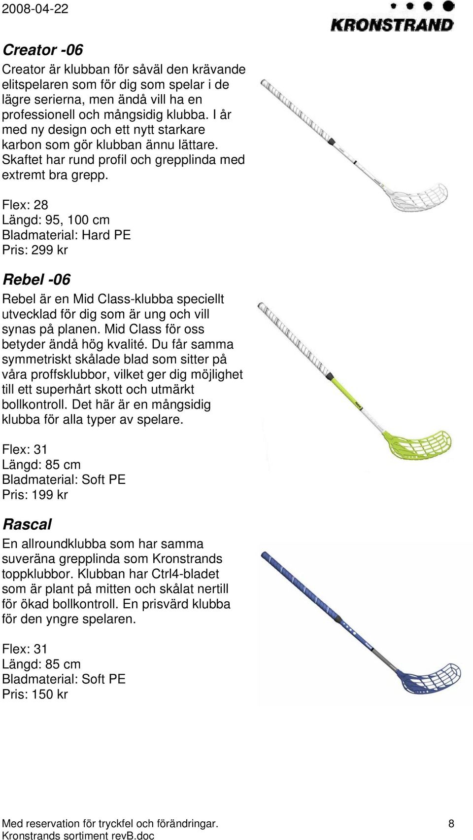 Flex: 28 Bladmaterial: Hard PE Pris: 299 kr Rebel -06 Rebel är en Mid Class-klubba speciellt utvecklad för dig som är ung och vill synas på planen. Mid Class för oss betyder ändå hög kvalité.