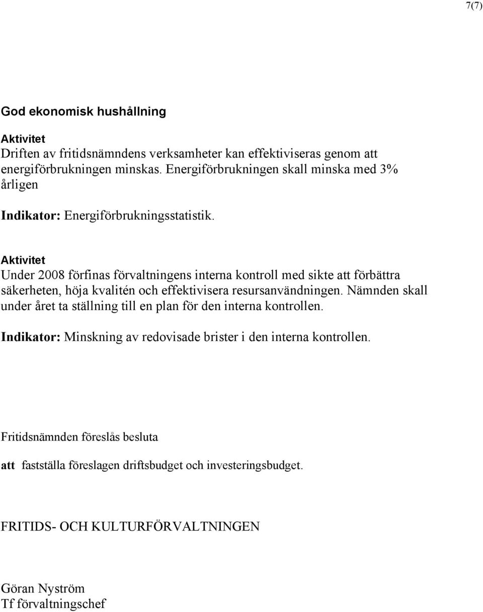 Aktivitet Under 2008 förfinas förvaltningens interna kontroll med sikte att förbättra säkerheten, höja kvalitén och effektivisera resursanvändningen.