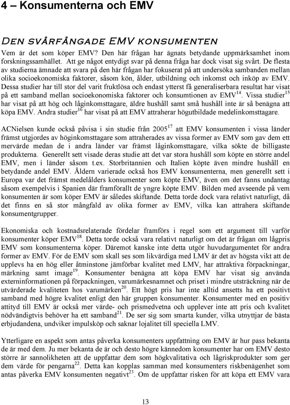 De flesta av studierna ämnade att svara på den här frågan har fokuserat på att undersöka sambanden mellan olika socioekonomiska faktorer, såsom kön, ålder, utbildning och inkomst och inköp av EMV.