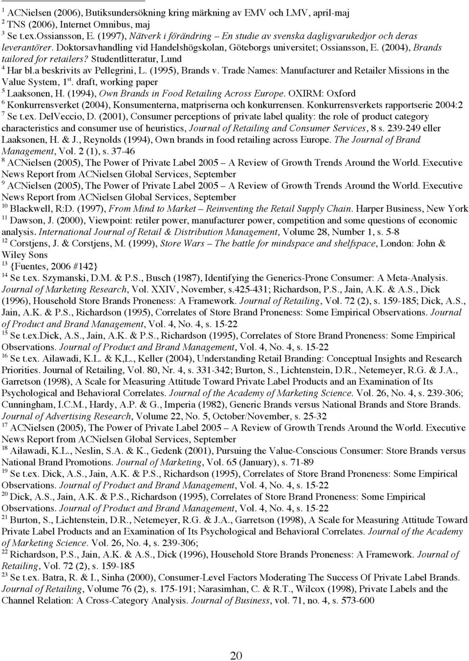 (2004), Brands tailored for retailers? Studentlitteratur, Lund 4 Har bl.a beskrivits av Pellegrini, L. (1995), Brands v. Trade Names: Manufacturer and Retailer Missions in the Value System, 1 st.