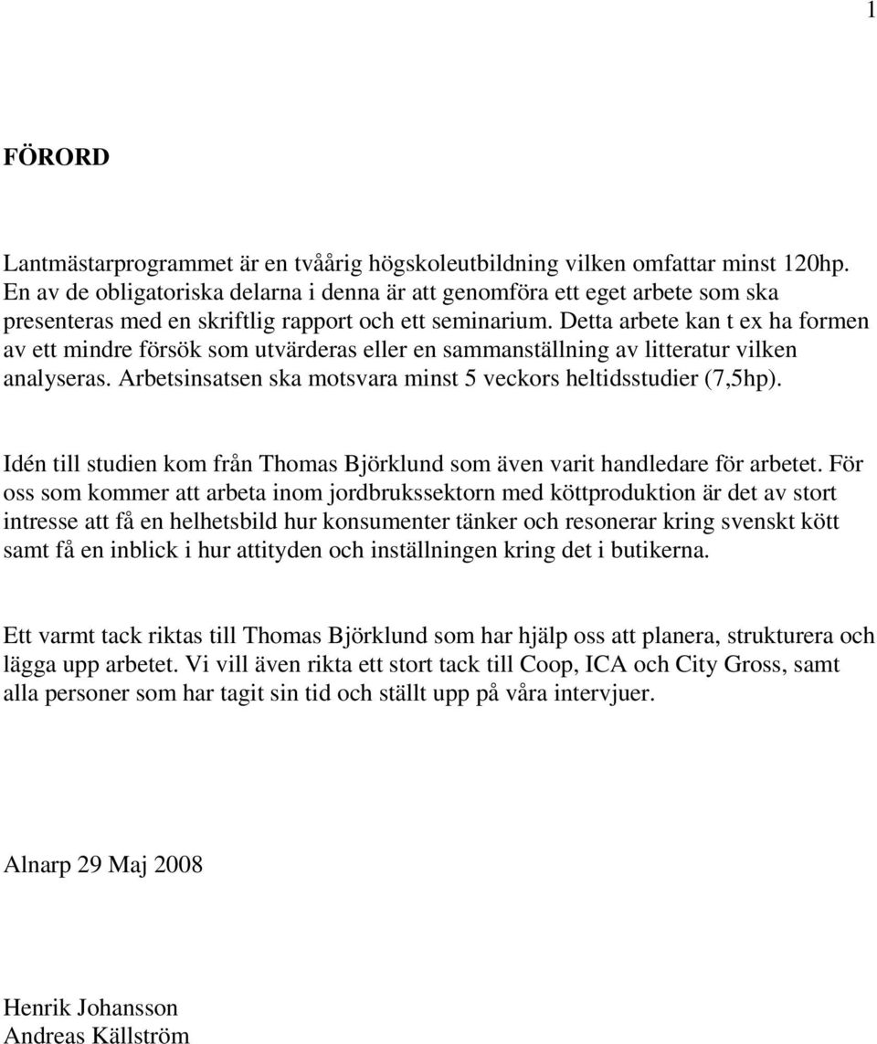 Detta arbete kan t ex ha formen av ett mindre försök som utvärderas eller en sammanställning av litteratur vilken analyseras. Arbetsinsatsen ska motsvara minst 5 veckors heltidsstudier (7,5hp).