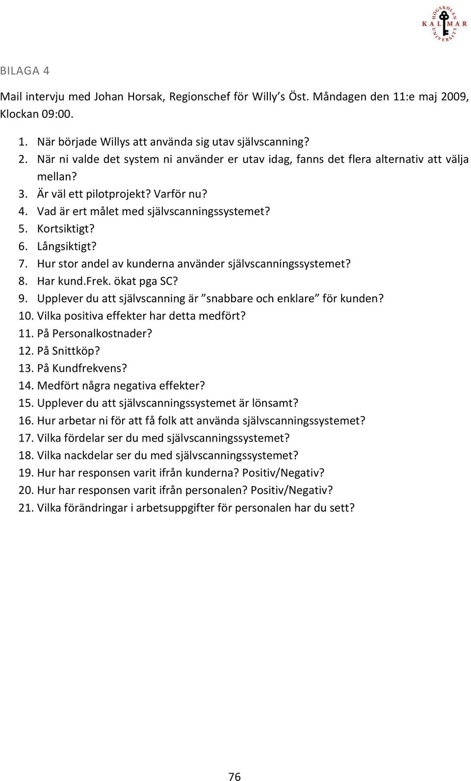 ökat pga SC? 9. Upplever du att självscanning är snabbare och enklare för kunden? 10. Vilka positiva effekter har detta medfört? 11. På Personalkostnader? 12. På Snittköp? 13. På Kundfrekvens? 14.