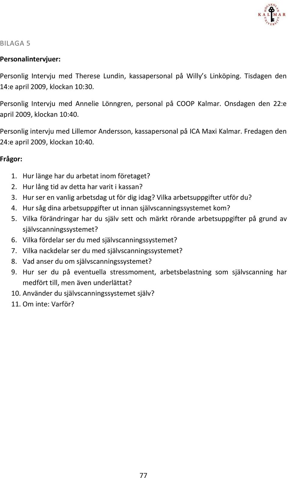 Fredagen den 24:e april 2009, klockan 10:40. Frågor: 1. Hur länge har du arbetat inom företaget? 2. Hur lång tid av detta har varit i kassan? 3. Hur ser en vanlig arbetsdag ut för dig idag?