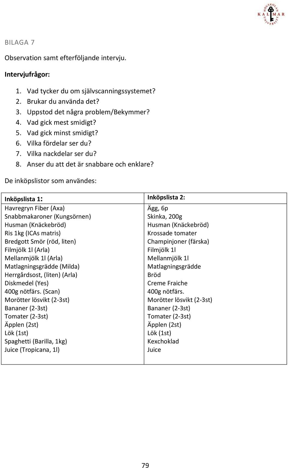 De inköpslistor som användes: Inköpslista 1: Inköpslista 2: Havregryn Fiber (Axa) Ägg, 6p Snabbmakaroner (Kungsörnen) Skinka, 200g Husman (Knäckebröd) Husman (Knäckebröd) Ris 1kg (ICAs matris)