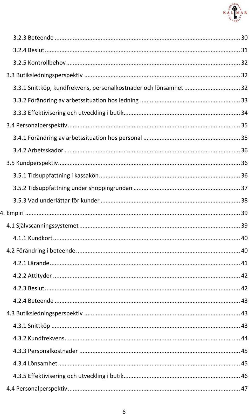 .. 36 3.5.2 Tidsuppfattning under shoppingrundan... 37 3.5.3 Vad underlättar för kunder... 38 4. Empiri... 39 4.1 Självscanningssystemet... 39 4.1.1 Kundkort... 40 4.2 Förändring i beteende... 40 4.2.1 Lärande.