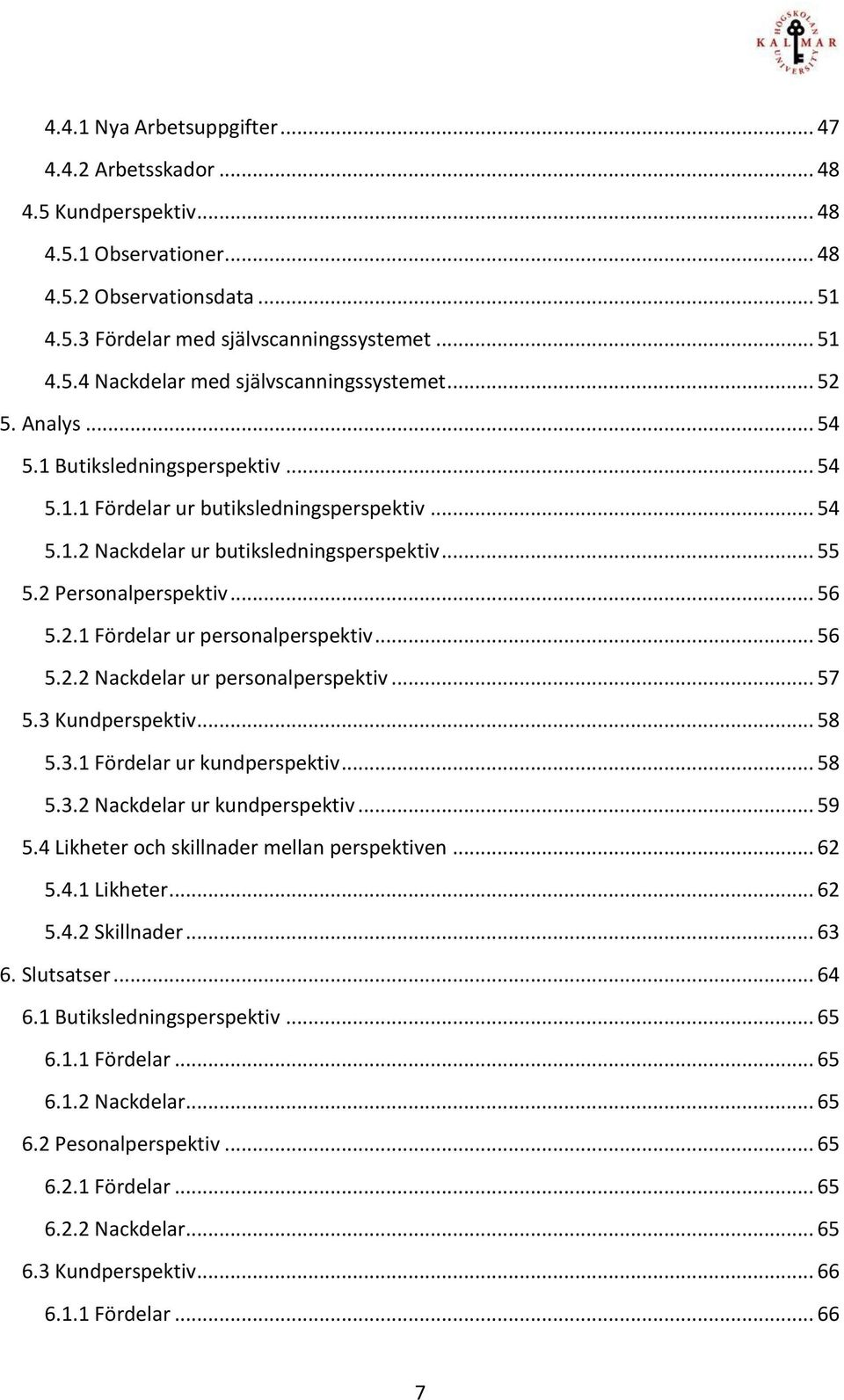 .. 56 5.2.2 Nackdelar ur personalperspektiv... 57 5.3 Kundperspektiv... 58 5.3.1 Fördelar ur kundperspektiv... 58 5.3.2 Nackdelar ur kundperspektiv... 59 5.