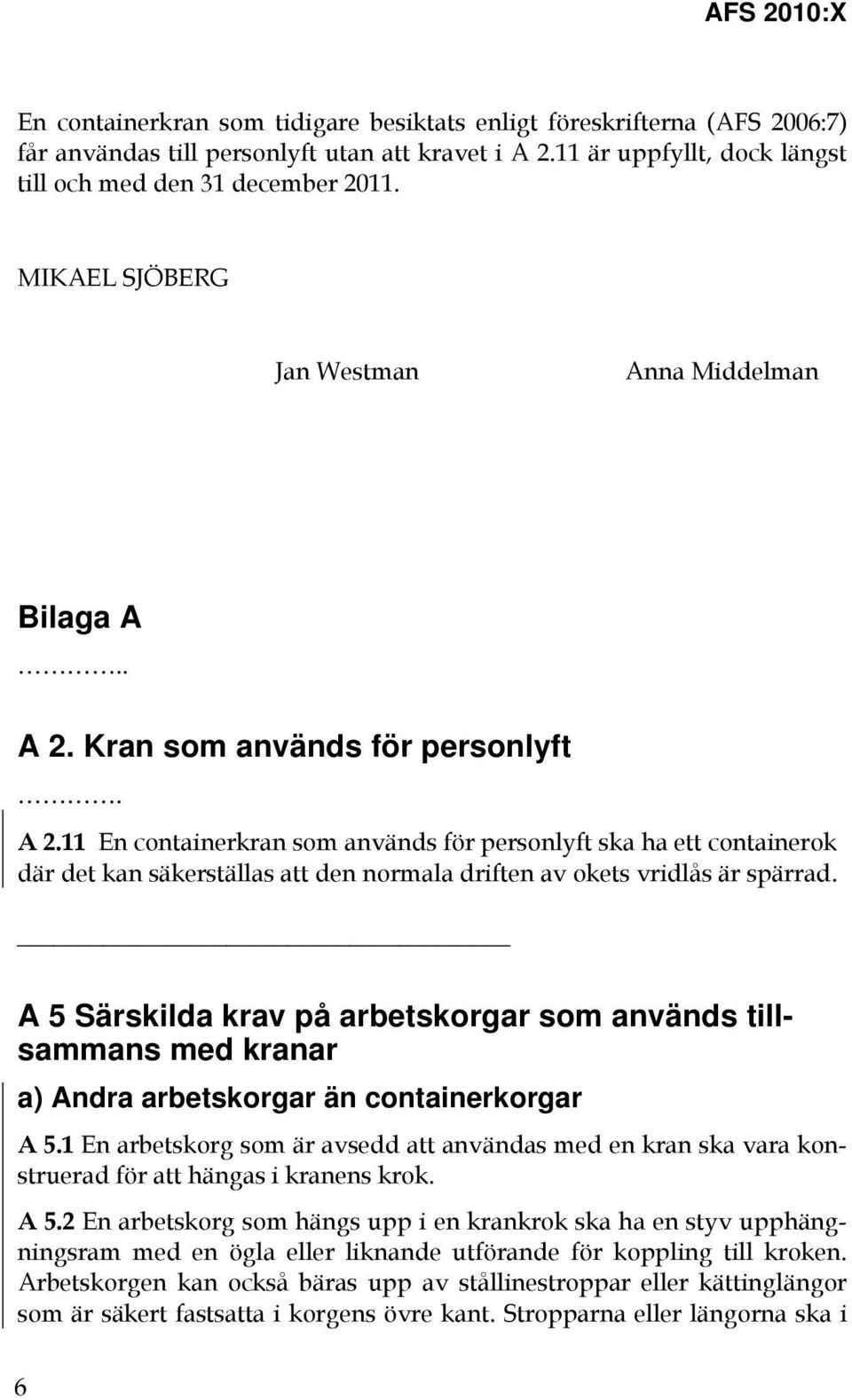 Kran som används för personlyft. A 2.11 En containerkran som används för personlyft ska ha ett containerok där det kan säkerställas att den normala driften av okets vridlås är spärrad.