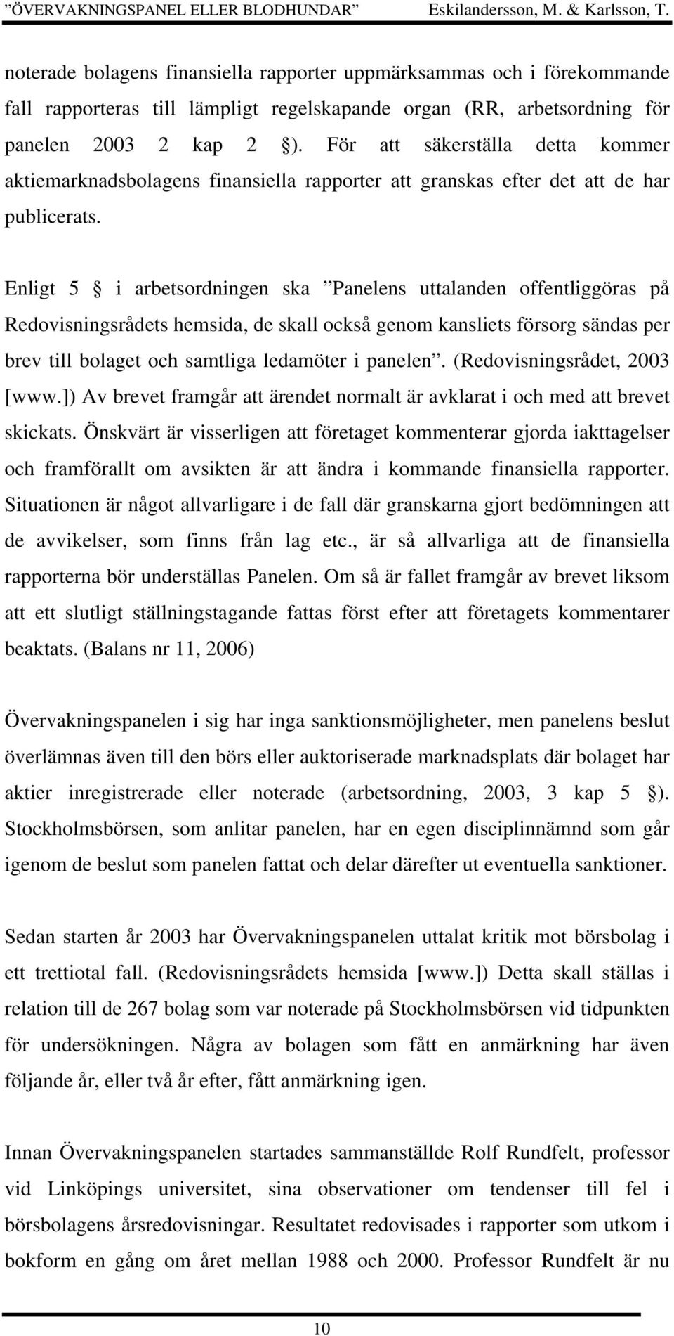 Enligt 5 i arbetsordningen ska Panelens uttalanden offentliggöras på Redovisningsrådets hemsida, de skall också genom kansliets försorg sändas per brev till bolaget och samtliga ledamöter i panelen.