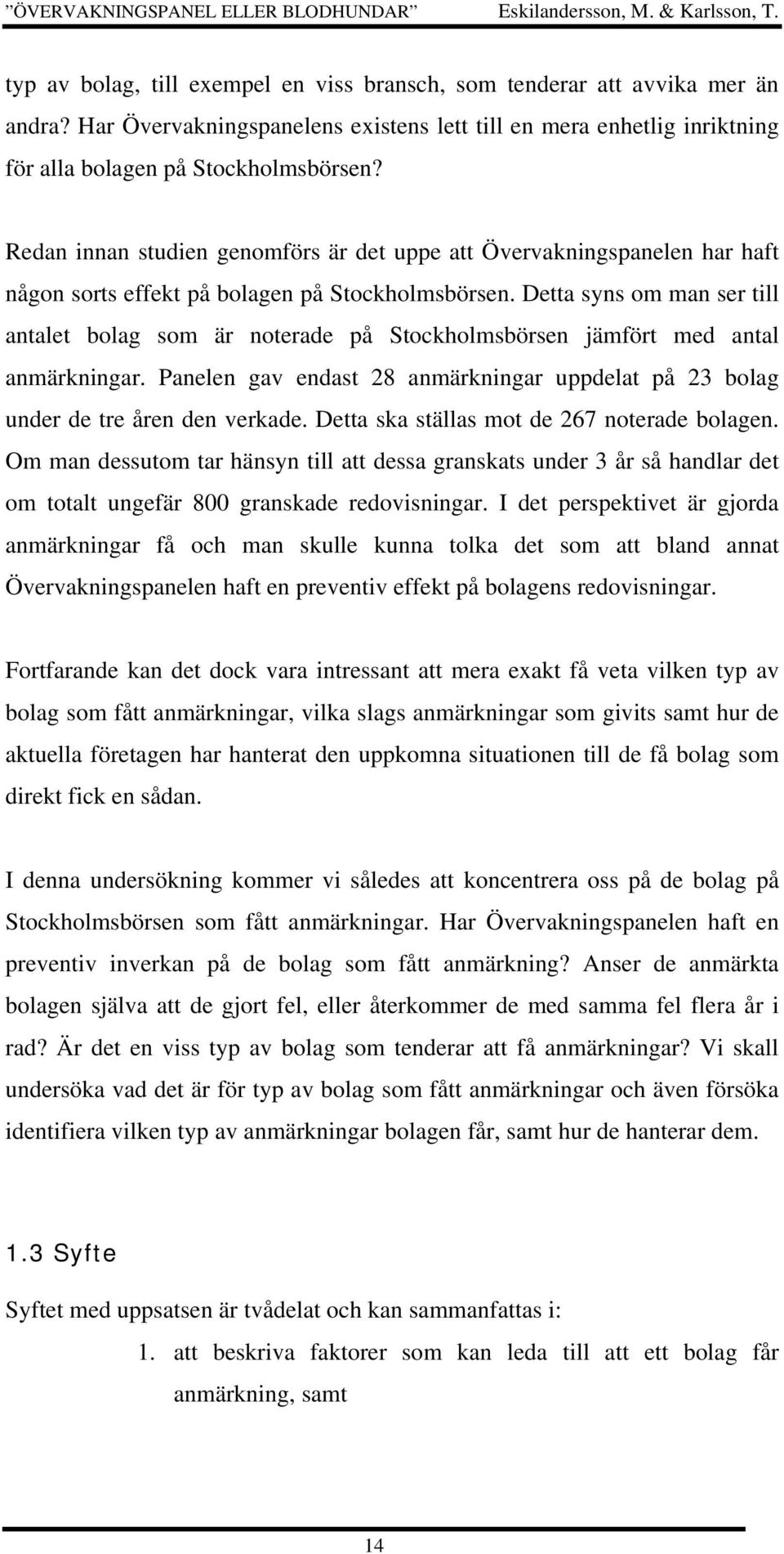 Detta syns om man ser till antalet bolag som är noterade på Stockholmsbörsen jämfört med antal anmärkningar. Panelen gav endast 28 anmärkningar uppdelat på 23 bolag under de tre åren den verkade.