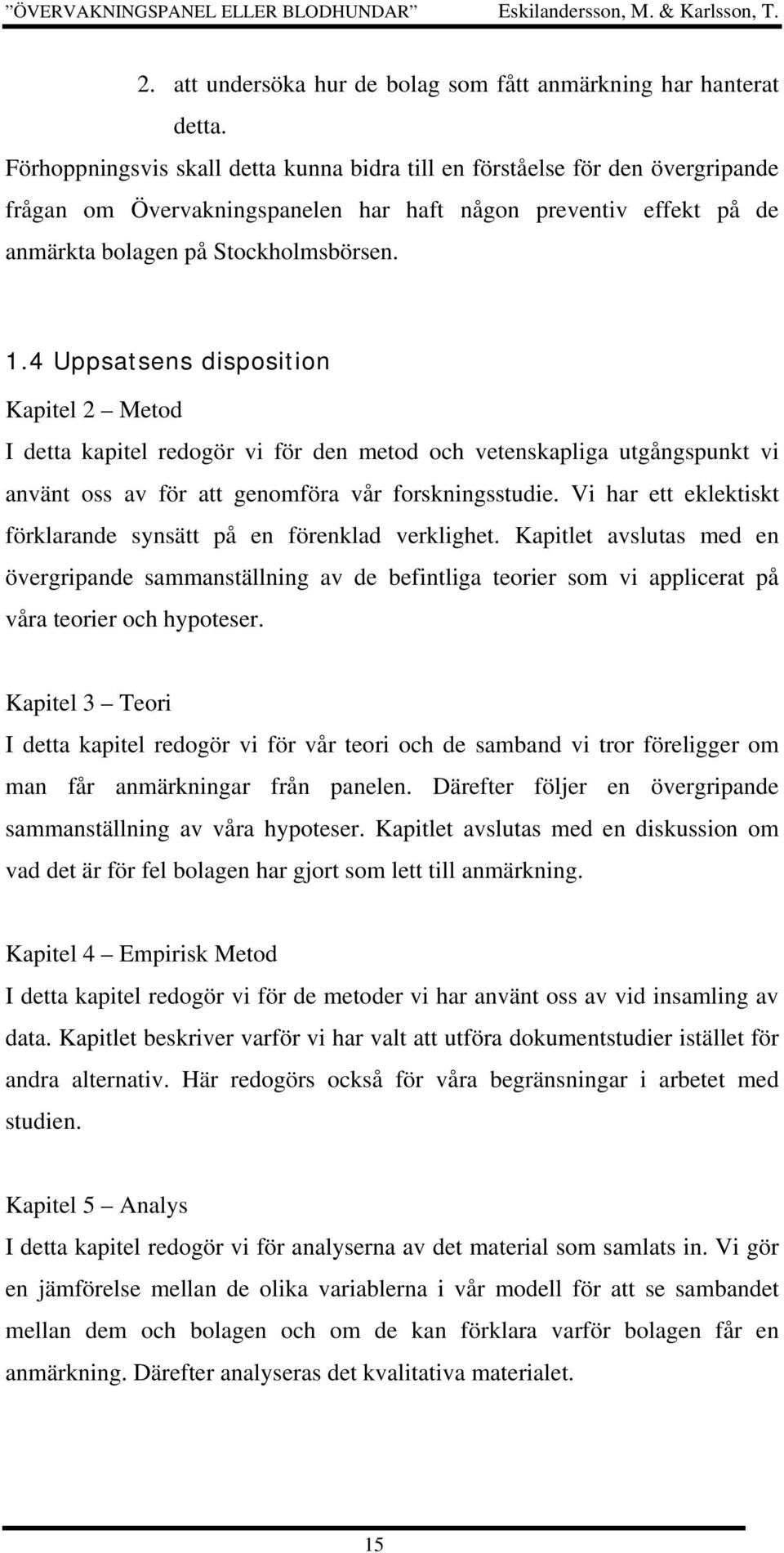 4 Uppsatsens disposition Kapitel 2 Metod I detta kapitel redogör vi för den metod och vetenskapliga utgångspunkt vi använt oss av för att genomföra vår forskningsstudie.