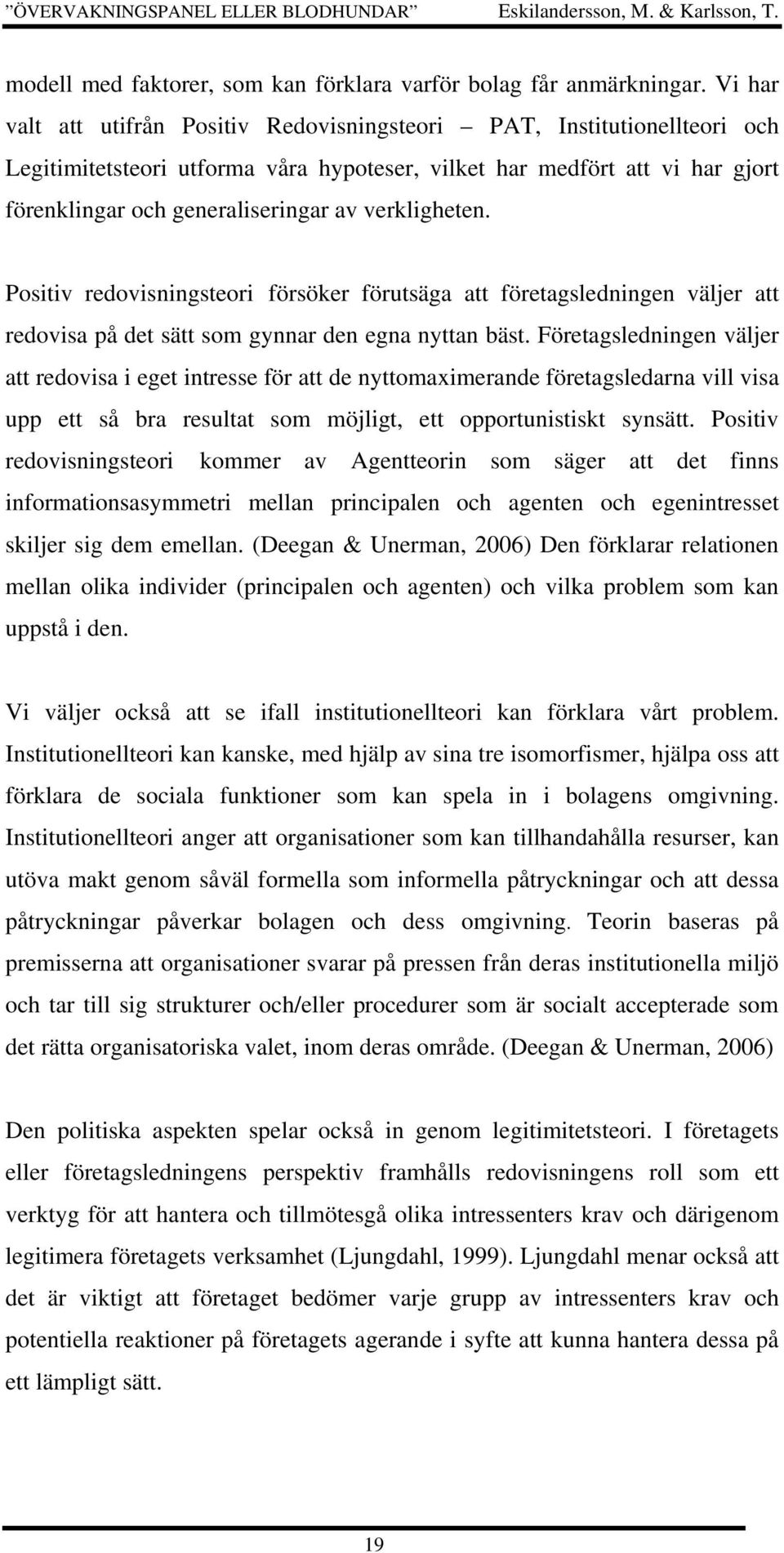verkligheten. Positiv redovisningsteori försöker förutsäga att företagsledningen väljer att redovisa på det sätt som gynnar den egna nyttan bäst.