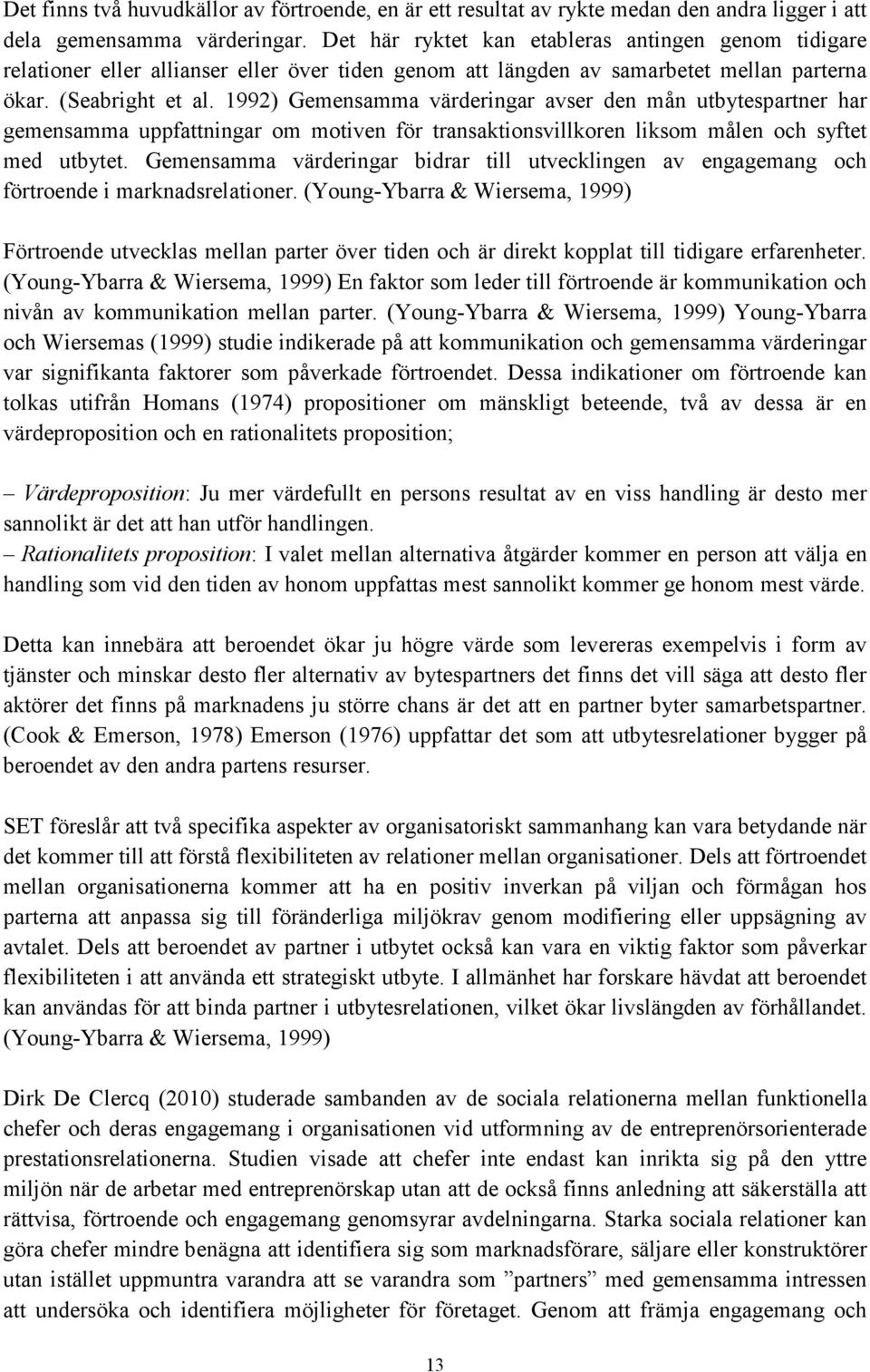 1992) Gemensamma värderingar avser den mån utbytespartner har gemensamma uppfattningar om motiven för transaktionsvillkoren liksom målen och syftet med utbytet.