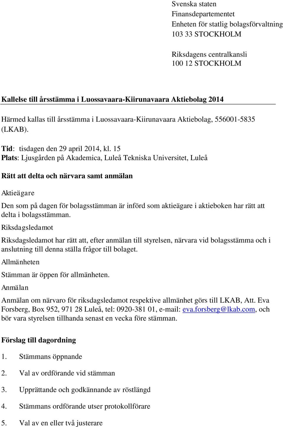 15 Plats: Ljusgården på Akademica, Luleå Tekniska Universitet, Luleå Rätt att delta och närvara samt anmälan Aktieägare Den som på dagen för bolagsstämman är införd som aktieägare i aktieboken har