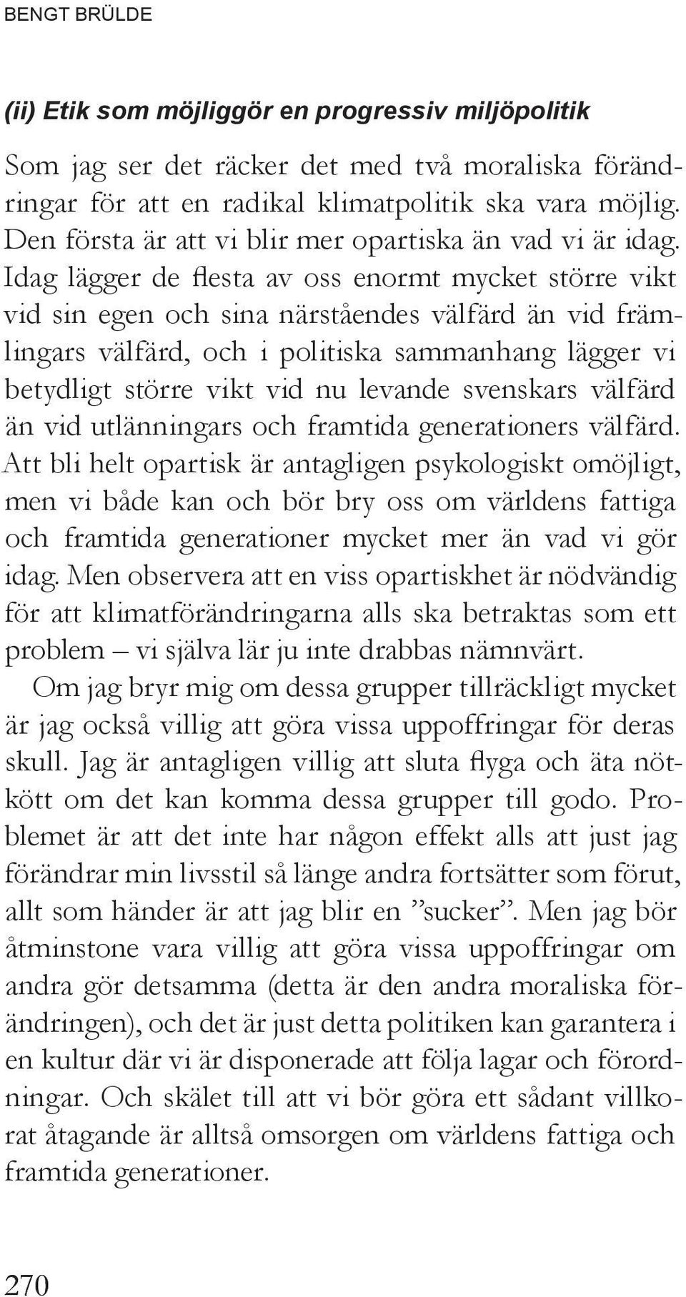 Idag lägger de flesta av oss enormt mycket större vikt vid sin egen och sina närståendes välfärd än vid främlingars välfärd, och i politiska sammanhang lägger vi betydligt större vikt vid nu levande