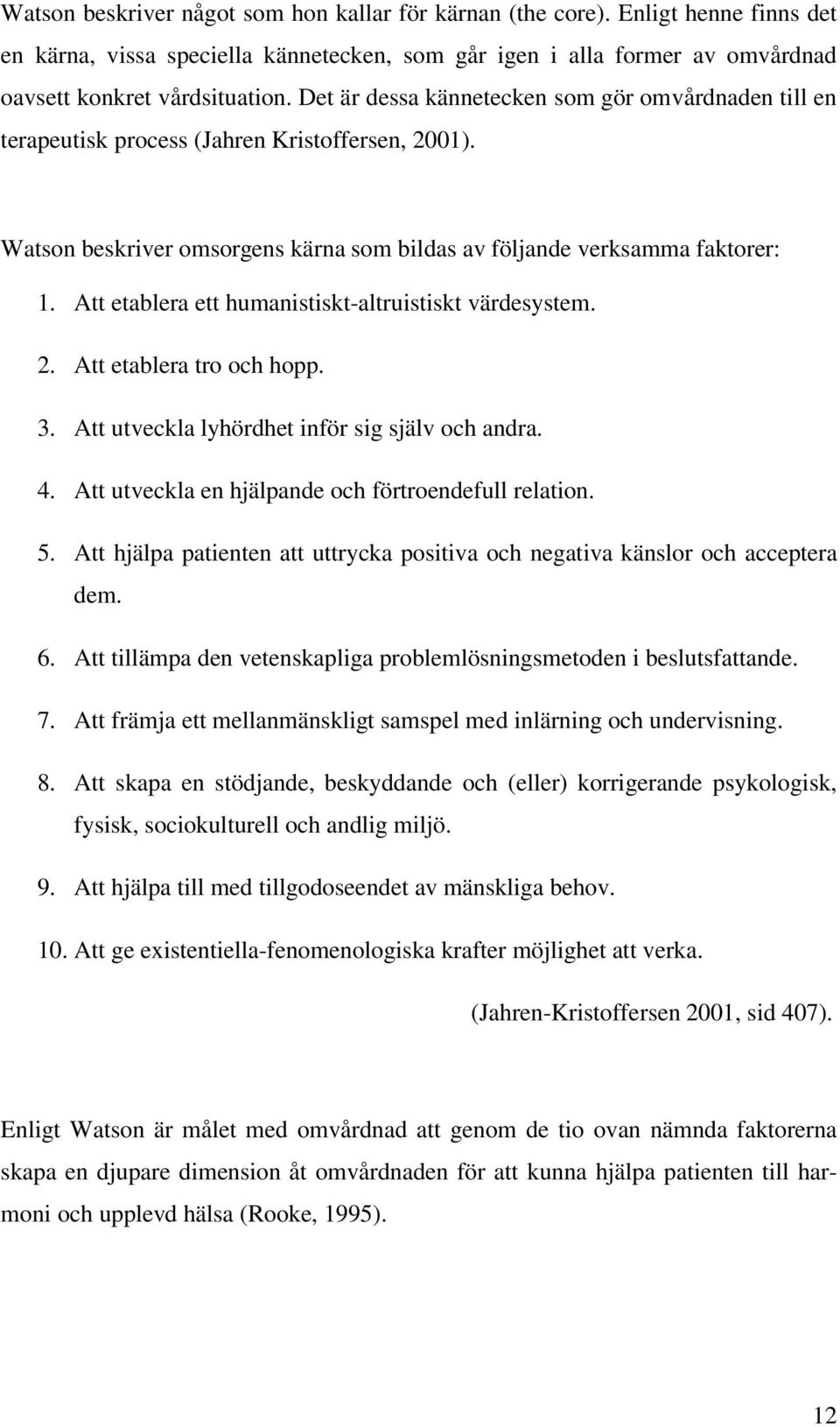 Att etablera ett humanistiskt-altruistiskt värdesystem. 2. Att etablera tro och hopp. 3. Att utveckla lyhördhet inför sig själv och andra. 4. Att utveckla en hjälpande och förtroendefull relation. 5.