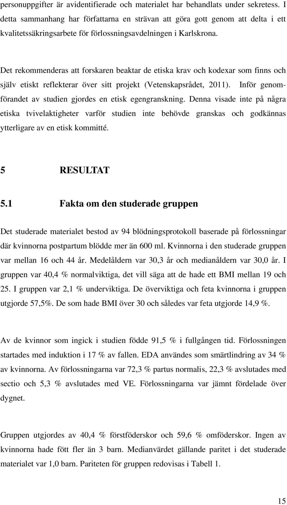 Det rekommenderas att forskaren beaktar de etiska krav och kodexar som finns och själv etiskt reflekterar över sitt projekt (Vetenskapsrådet, 2011).