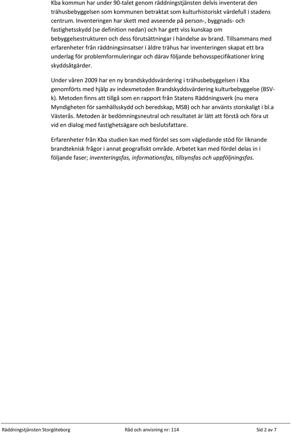 Tillsammans med erfarenheter från räddningsinsatser i äldre trähus har inventeringen skapat ett bra underlag för problemformuleringar och därav följande behovsspecifikationer kring skyddsåtgärder.